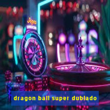 dragon ball super dublado